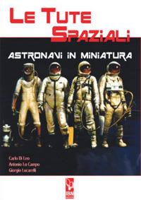 Le tute spaziali. Astronavi in miniatura - Carlo Di Leo, Antonio Lo Campo, Giorgio Lucarelli - Libro IBN 2021 | Libraccio.it