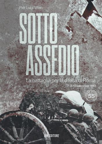 Sotto assedio. La battaglia per la difesa di Roma (8-10 settembre 1943) - Pier Luigi Villari - Libro IBN 2021, Pagine militari | Libraccio.it