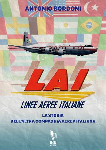 LAI. Linee Aeree Italiane. La storia dell'altra compagnia aerea italiana - Antonio Bordoni - Libro IBN 2022 | Libraccio.it