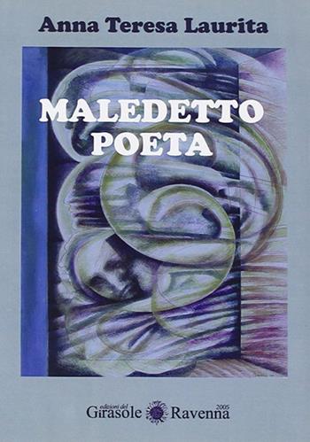 Maledetto poeta - Anna Teresa Laurita - Libro Edizioni del Girasole 2005, Girasole poesia | Libraccio.it