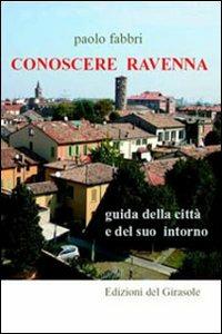 Conoscere Ravenna. Guida della città e del suo intorno - Paolo Fabbri - Libro Edizioni del Girasole 2006, Girasole documenti | Libraccio.it