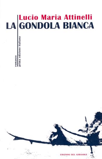 La gondola bianca - Lucio M. Attinelli - Libro Edizioni del Girasole 2006, Girasole narrativa | Libraccio.it