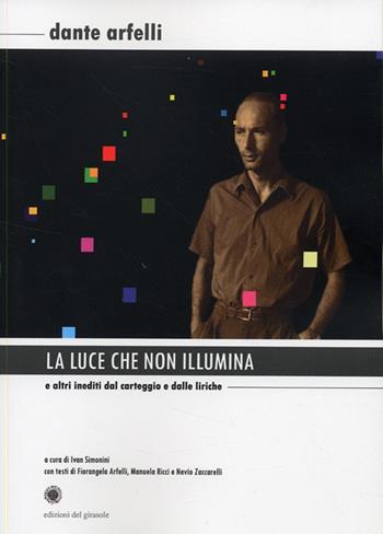 La luce che non illumina - Dante Arfelli - Libro Edizioni del Girasole 2008, Girasole documenti | Libraccio.it