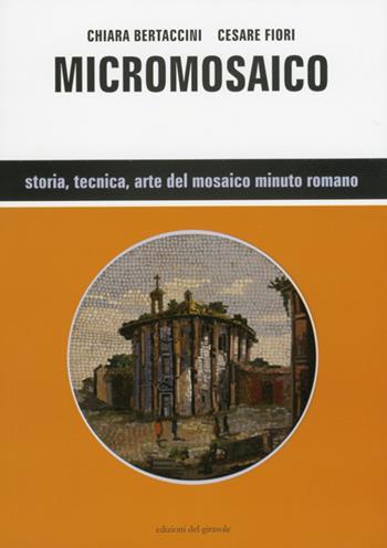 Micromosaico - Cesare Fiori, Chiara Bertaccini - Libro Edizioni del Girasole 2009, Nel cuore del mosaico | Libraccio.it