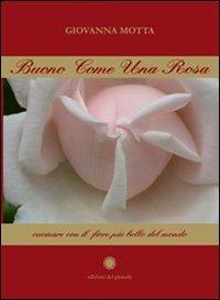 Buono come una rosa - Giovanna Motta - Libro Edizioni del Girasole 2009, Piccole strenne | Libraccio.it