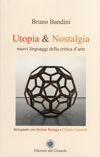 Utopia & nostalgia. Nuovi linguaggi della critica d'arte - Bruno Bandini - Libro Edizioni del Girasole 2011, Documenti | Libraccio.it