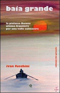 Baia grande. La pialassa Baiona ultima frontiera per una valle salmastra - Ivan Fuschini - Libro Edizioni del Girasole 2011, Girasole documenti | Libraccio.it