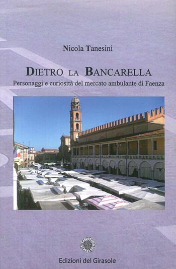 Dietro la bancarella. Personaggi e curiosità del mercato ambulante di Faenza - Nicola Tanesini - Libro Edizioni del Girasole 2011, Girasole documenti | Libraccio.it
