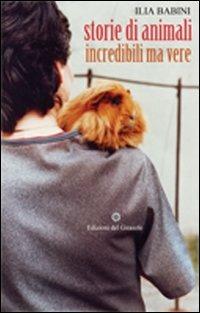 Storie di animali incredibili ma vere - Ilia Babini - Libro Edizioni del Girasole 2011, Girasole narrativa | Libraccio.it