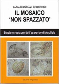 Il mosaico non spazzato - Paola Perpignani, Cesare Fiori - Libro Edizioni del Girasole 2012, Nel cuore del mosaico | Libraccio.it