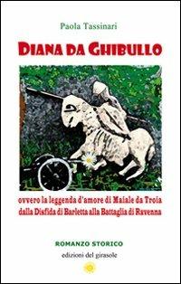 Diana da Ghibullo ovvero la leggenda d'amore di Maiale da Troia dalla disfida di Barletta alla battaglia di Ravenna - Paola Tassinari - Libro Edizioni del Girasole 2012, Girasole narrativa | Libraccio.it