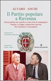 Il partito popolare a Ravenna. Storia politica dei cattolici in una terra di mangiapreti. Origine, sviluppo, repressione fascista. Da Castellucci a Zaccagnini