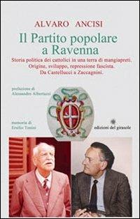 Il partito popolare a Ravenna. Storia politica dei cattolici in una terra di mangiapreti. Origine, sviluppo, repressione fascista. Da Castellucci a Zaccagnini - Alvaro Ancisi - Libro Edizioni del Girasole 2012, Girasole documenti | Libraccio.it