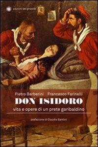 Don Isidoro. Vita e opere di un prete garibaldino - Pietro Barberini, Francesco Farinelli - Libro Edizioni del Girasole 2013, Biografie | Libraccio.it