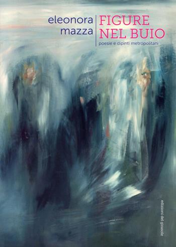 Figure nel buio. Poesie e dipinti metropolitani - Eleonora Mazza - Libro Edizioni del Girasole 2013 | Libraccio.it
