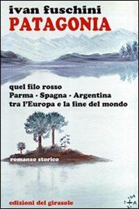 Patagonia quel filo rosso Parma-Spagna-Argentina tra l'Europa e la fine del mondo - Ivan Fuschini - Libro Edizioni del Girasole 2013, Narrativa | Libraccio.it