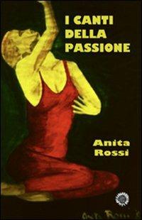 I canti della passione - Anita Rossi - Libro Edizioni del Girasole 2013, Poesia | Libraccio.it