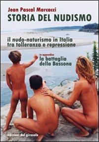 Storia del nudismo. Il nudo-naturismo in Italia tra tolleranza e repressione - J. Pascal Marcacci - Libro Edizioni del Girasole 2013, Documenti | Libraccio.it
