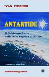 Antartide. Il gabbiano reale nella base segreta di Hitler - Ivan Fuschini - Libro Edizioni del Girasole 2014, Girasole narrativa | Libraccio.it