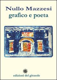 Nullo Mazzesi. Grafico e poeta - Nullo Mazzesi - Libro Edizioni del Girasole 2014, Girasole poesia | Libraccio.it