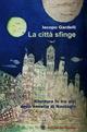 La città sfinge. Rilettura in tre atti della novella di Nastagio - Iacopo Gardelli - Libro Edizioni del Girasole 2014, Teatro italiano | Libraccio.it