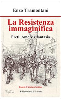 La Resistenza immaginifica. Preti, amore e fantasia - Enzo Tramontani - Libro Edizioni del Girasole 2015, Culmina fidei | Libraccio.it