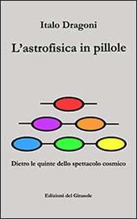 L' astrofisica in pillole - Italo Dragoni - Libro Edizioni del Girasole 2015, Girasole narrativa | Libraccio.it