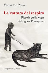 La cattura del respiro. Piccola guida yoga del signor Pranayama - Francesca Proia - Libro Edizioni del Girasole 2017, Girasole guide | Libraccio.it