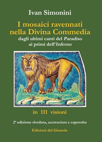 I mosaici ravennati nella «Divina Commedia» dagli ultimi canti del «Paradiso» ai primi dell'«Inferno» in 111 visioni. Ediz. illustrata - Ivan Simonini - Libro Edizioni del Girasole 2021, Fuori dalla selva | Libraccio.it