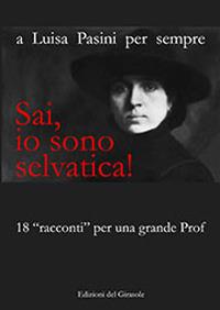 Sai, io sono selvatica! A Luisa Pasini per sempre. 18 «racconti» per una grande prof  - Libro Edizioni del Girasole 2018, Girasole documenti | Libraccio.it