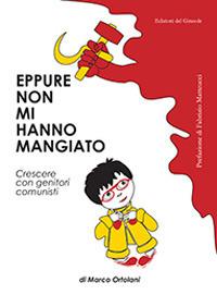 Eppure non mi hanno mangiato. Crescere con genitori comunisti - Marco Ortolani - Libro Edizioni del Girasole 2018, Girasole narrativa | Libraccio.it