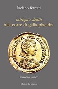 Intrighi e delitti alla corte di Galla Placidia - Luciano Ferretti - Libro Edizioni del Girasole 2018 | Libraccio.it