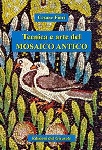 Tecnica e arte del mosaico antico - Cesare Fiori - Libro Edizioni del Girasole 2018, Nel cuore del mosaico | Libraccio.it