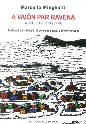 A vaion per Ravenna. A spasso per Ravenna. Guida agli antichi rioni in 40 sonetti romagnoli e 100 foto d'epoca - Marcello Minghetti - Libro Edizioni del Girasole 2019 | Libraccio.it