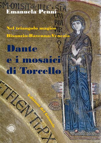 Dante e i mosaici di Torcello. Nel triangolo magico Bisanzio-Ravenna-Venezia - Emanuela Penni - Libro Edizioni del Girasole 2019, Fuori dalla selva | Libraccio.it
