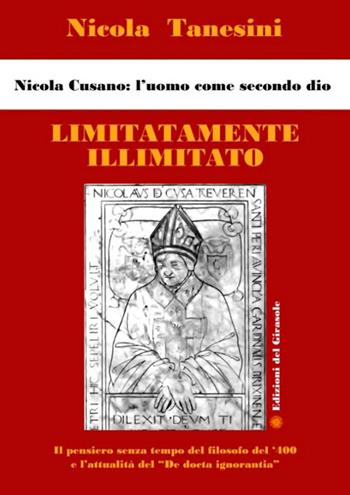 Limitatamente illimitato. Nicola Cusano: l'uomo come secondo Dio - Nicola Tanesini - Libro Edizioni del Girasole 2021 | Libraccio.it