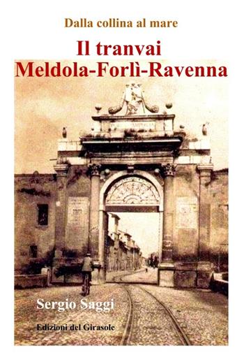 Il tranvai Meldola-Forlì-Ravenna - Sergio Saggi - Libro Edizioni del Girasole 2021, Girasole storia | Libraccio.it