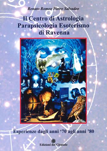 Il centro di astrologia parapsicologia esoterismo di Ravenna. Esperienze dagli anni '70 agli anni '80 - Renato Romeo Pietro Salvadeo - Libro Edizioni del Girasole 2022, Girasole documenti | Libraccio.it