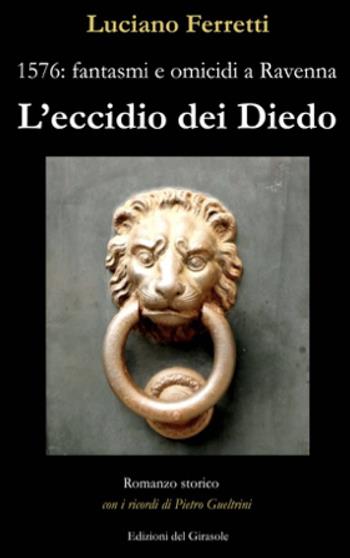 L' eccidio dei Diedo. 1576: fantasmi e omicidi a Ravenna - Luciano Ferretti - Libro Edizioni del Girasole 2022 | Libraccio.it