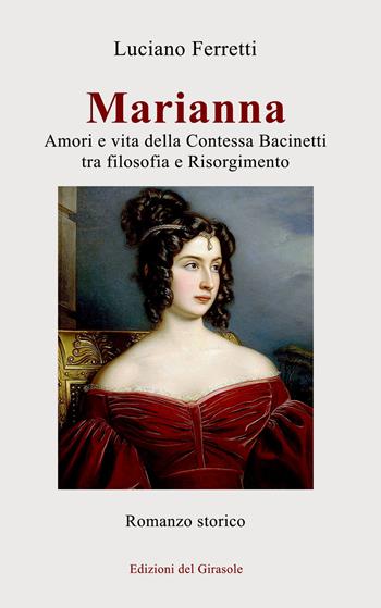 Marianna. Amori e vita della Contessa Bacinetti tra filosofia e Risorgimento - Luciano Ferretti - Libro Edizioni del Girasole 2024, Girasole narrativa | Libraccio.it