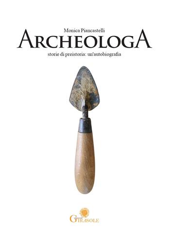 ArcheologA. Storie di preistoria: un'autobiografia - Monica Piancastelli - Libro Edizioni del Girasole 2024 | Libraccio.it