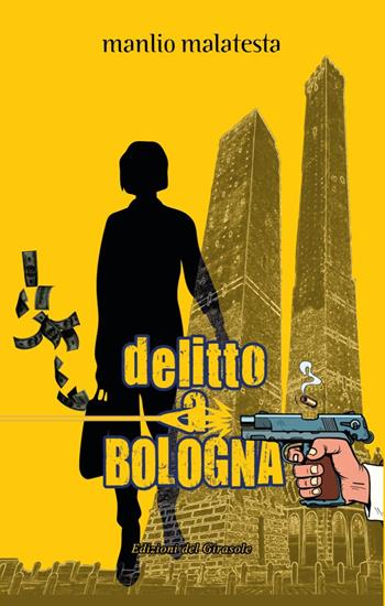 Delitto a Bologna - Manlio Malatesta - Libro Edizioni del Girasole 2025, Girasole narrativa | Libraccio.it