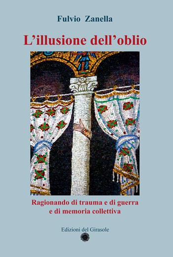 L'illusione dell'oblio. Ragionando di trauma e di guerra e di memoria collettiva - Fulvio Zanella - Libro Edizioni del Girasole 2025, Girasole scienze | Libraccio.it