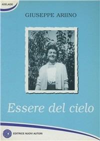 Essere del cielo - Giuseppe Ariino - Libro Nuovi Autori 2004, Parla un uomo | Libraccio.it