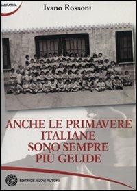 Anche le primavere italiane sono sempre più gelide - Ivano Rossoni - Libro Nuovi Autori 2010, Narrativa | Libraccio.it