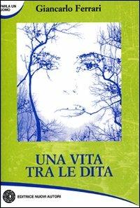 Una vita tra le dita - Giancarlo Ferrari - Libro Nuovi Autori 2009, Parla un uomo | Libraccio.it