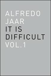 Alfredo Jaar. It is difficult. Ediz. italiana. Vol. 1