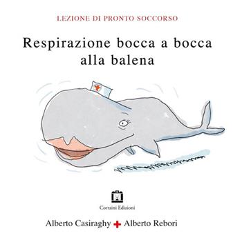 Respirazione bocca a bocca alla balena - Alberto Casiraghy, Alberto Rebori - Libro Corraini 2014 | Libraccio.it