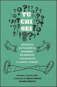 Tu chi sei? Manuale di filosofia, domande ed esercizi per bambini e adulti curiosi  - Libro Corraini 2014 | Libraccio.it