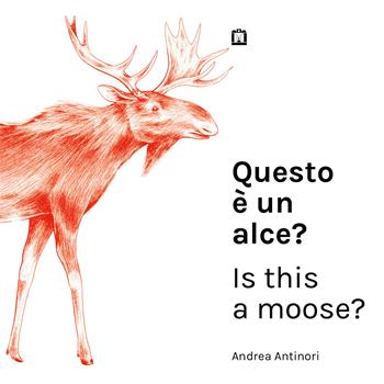 Questo è un alce?-Is this a moose? Ediz. bilingue - Andrea Antinori - Libro Corraini 2015 | Libraccio.it